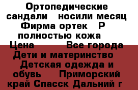 Ортопедические сандали,  носили месяц.  Фирма ортек.  Р 18, полностью кожа.  › Цена ­ 990 - Все города Дети и материнство » Детская одежда и обувь   . Приморский край,Спасск-Дальний г.